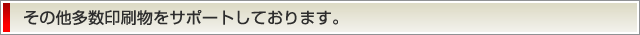 その他多数印刷物をサポートしております。