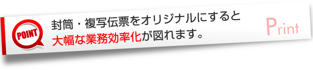 封筒・複写伝票をオリジナルにすると大幅な業務効率化が図れます。