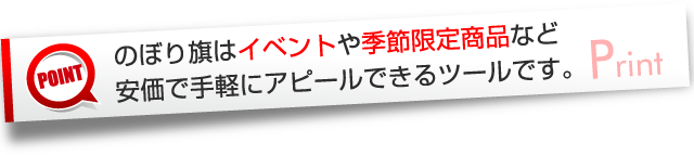 のぼり旗はイベントや季節限定商品など安価で手軽にアピールできるツールです。