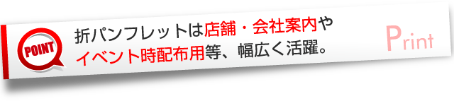 折パンフレットは店舗・会社案内やイベント時配布用等、幅広く活躍。