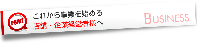 これから事業を始める店舗・企業経営者様へ